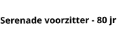 Serenade voorzitter - 80 jr